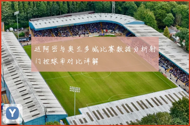 迈阿密与奥兰多城比赛数据分析射门控球率对比详解