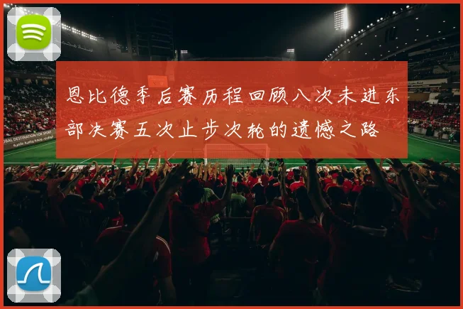 恩比德季后赛历程回顾八次未进东部决赛五次止步次轮的遗憾之路