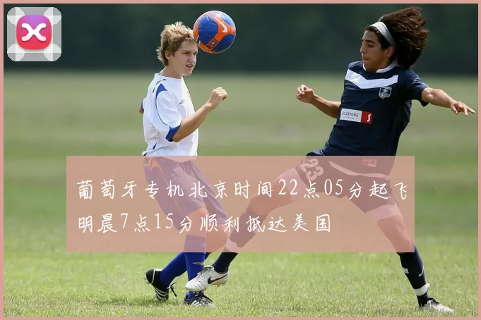 葡萄牙专机北京时间22点05分起飞明晨7点15分顺利抵达美国