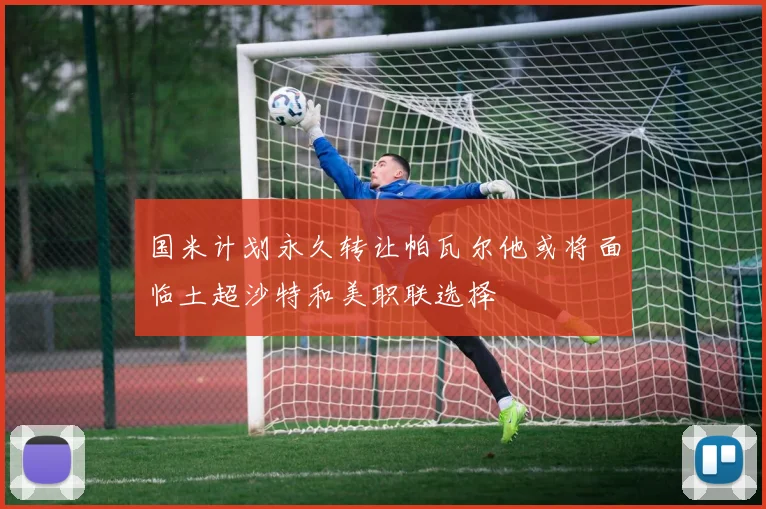 国米计划永久转让帕瓦尔他或将面临土超沙特和美职联选择
