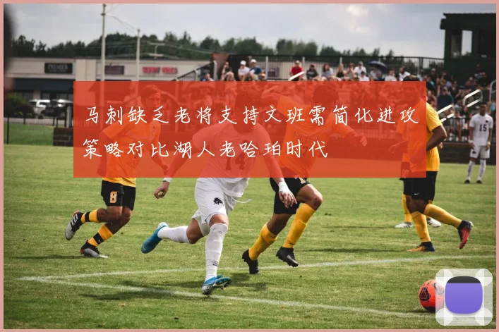 马刺缺乏老将支持文班需简化进攻策略对比湖人老哈珀时代